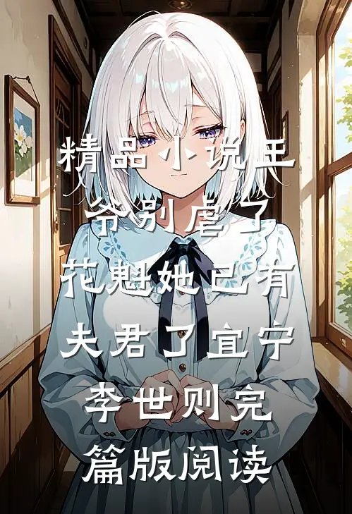 精品小说王爷别虐了，花魁她已有夫君了宜宁李世则完篇版阅读