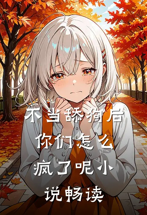 不当舔狗后，你们怎么疯了呢小说畅读