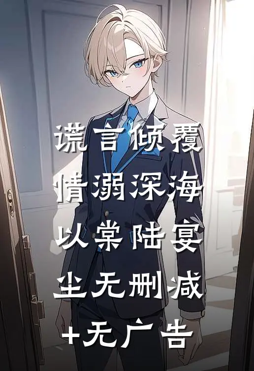 谎言倾覆，情溺深海以棠陆宴尘无删减+无广告