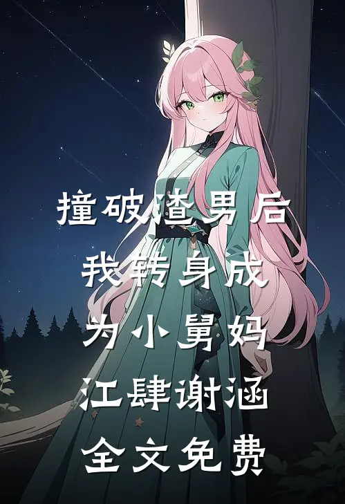 撞破渣男后，我转身成为小舅妈江肆谢涵全文免费