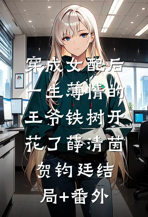 穿成女配后，一生薄情的王爷铁树开花了薛清茵贺钧廷结局+番外