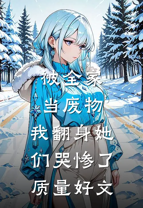 被全家当废物，我翻身她们哭惨了质量好文