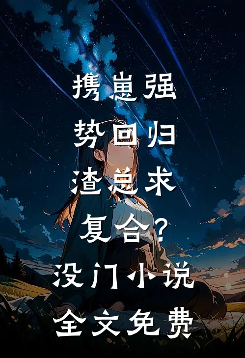 携崽强势回归，渣总求复合？没门小说全文免费