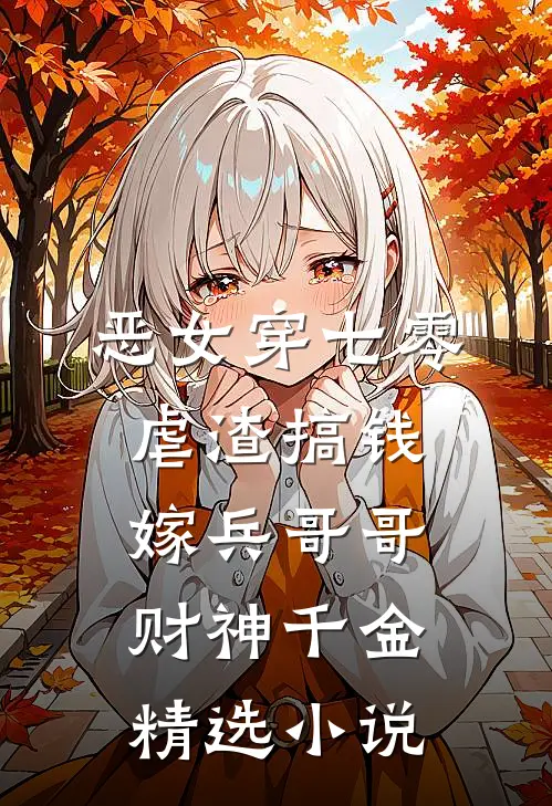 恶女穿七零,虐渣搞钱嫁兵哥哥 财神千金精选小说