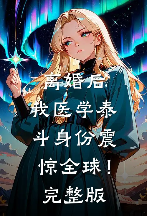 离婚后，我医学泰斗身份震惊全球！完整版