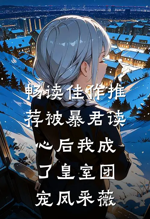 畅读佳作推荐被暴君读心后我成了皇室团宠 凤采薇