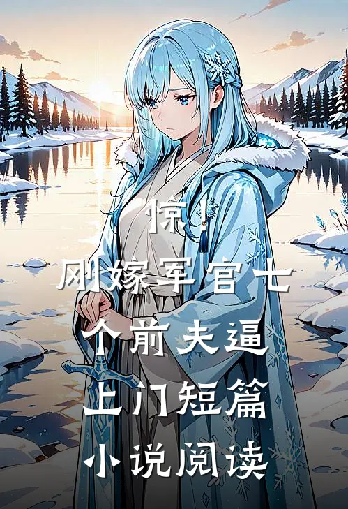 惊！刚嫁军官，七个前夫逼上门短篇小说阅读