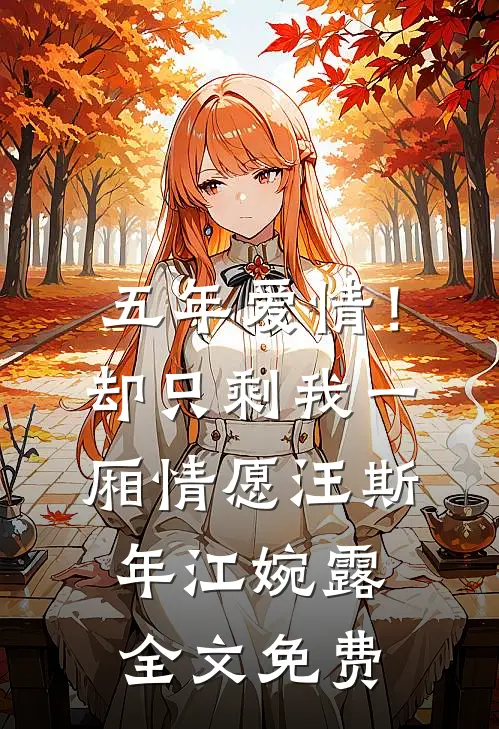 五年爱情！却只剩我一厢情愿汪斯年江婉露全文免费
