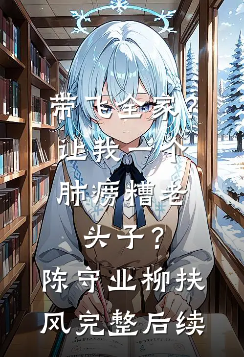 带飞全家？让我一个肺痨糟老头子？陈守业柳扶风完整后续