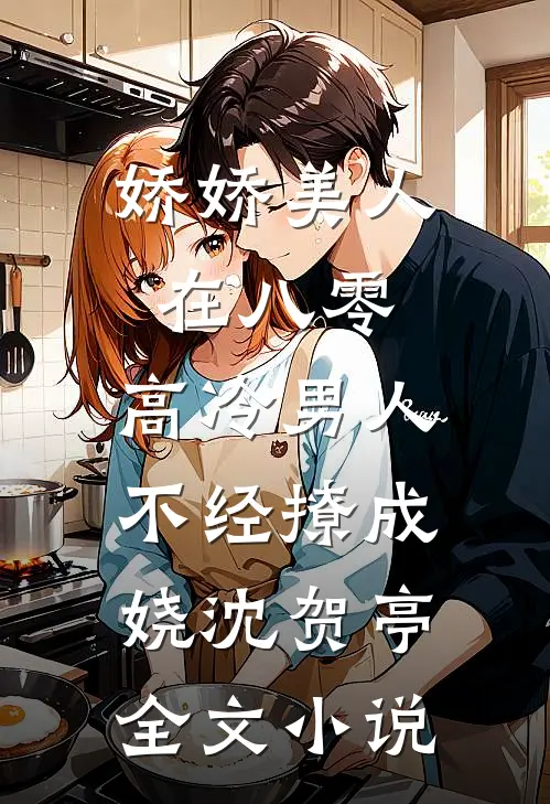娇娇美人在八零，高冷男人不经撩成娆沈贺亭全文小说
