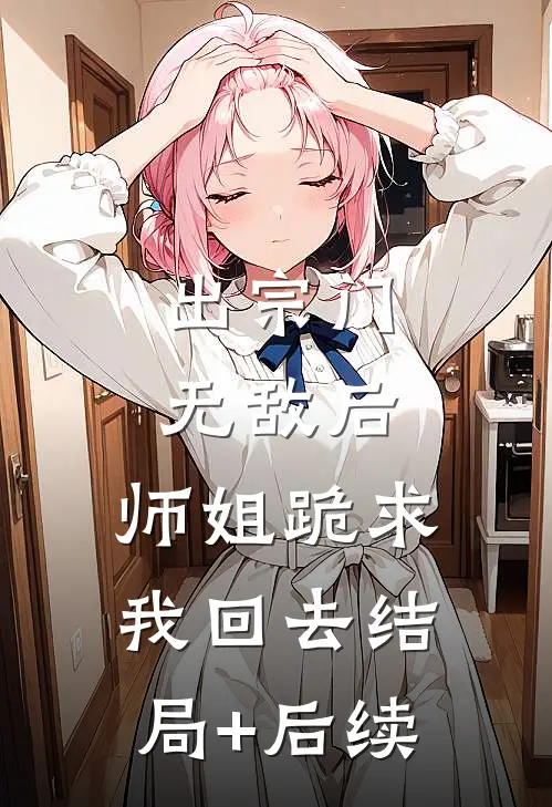 出宗门无敌后，师姐跪求我回去结局+后续