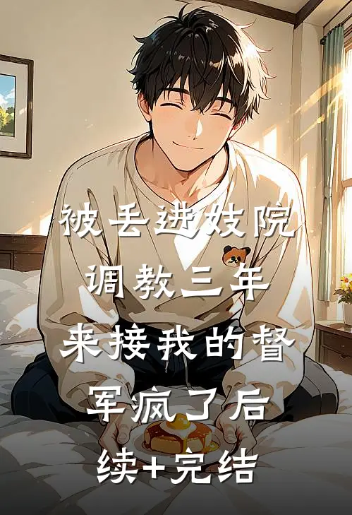 被丢进妓院调教三年，来接我的督军疯了后续+完结