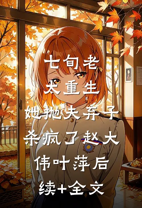 七旬老太重生，她抛夫弃子杀疯了赵大伟叶萍后续+全文