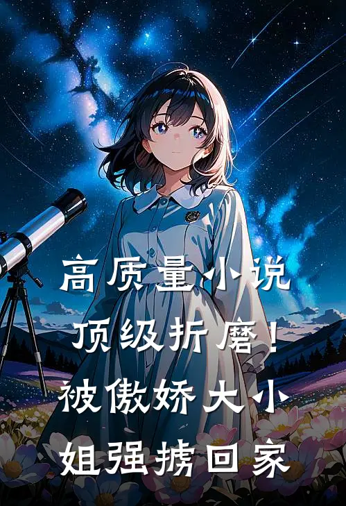 高质量小说顶级折磨！被傲娇大小姐强掳回家