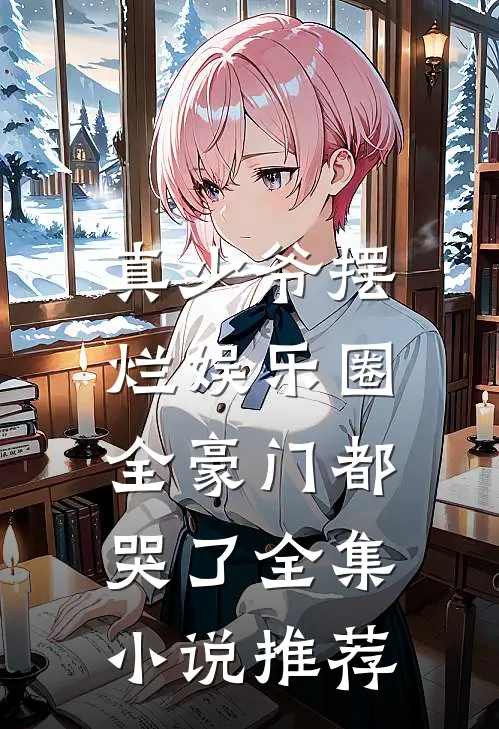 真少爷摆烂娱乐圈，全豪门都哭了全集小说推荐