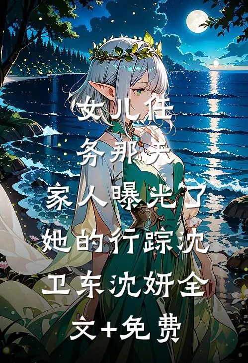 女儿任务那天，家人曝光了她的行踪沈卫东沈妍全文+免费