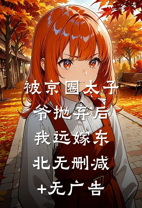 被京圈太子爷抛弃后，我远嫁东北无删减+无广告