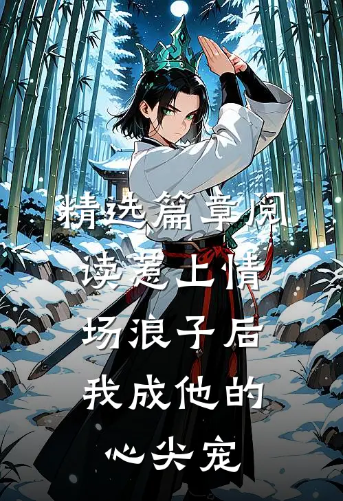 精选篇章阅读惹上情场浪子后，我成他的心尖宠
