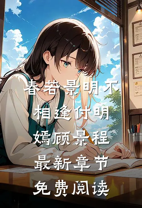 春若景明不相逢付明嫣顾景程最新章节免费阅读