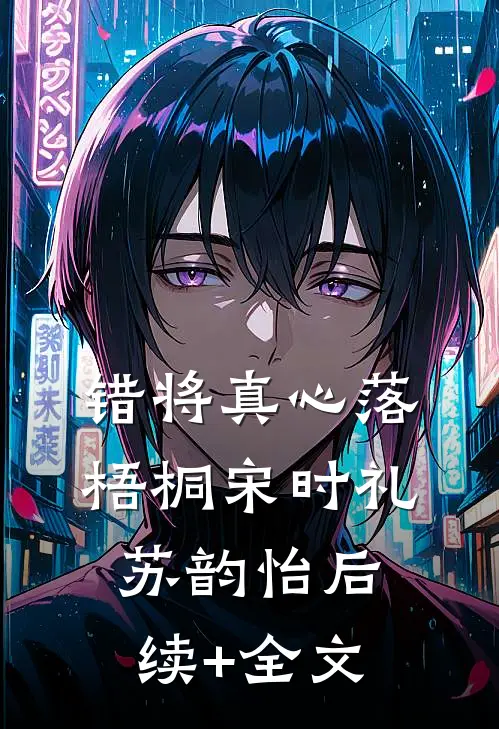 错将真心落梧桐宋时礼苏韵怡后续+全文