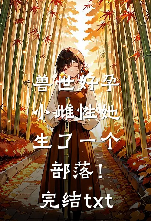 兽世好孕：小雌性她生了一个部落！完结txt