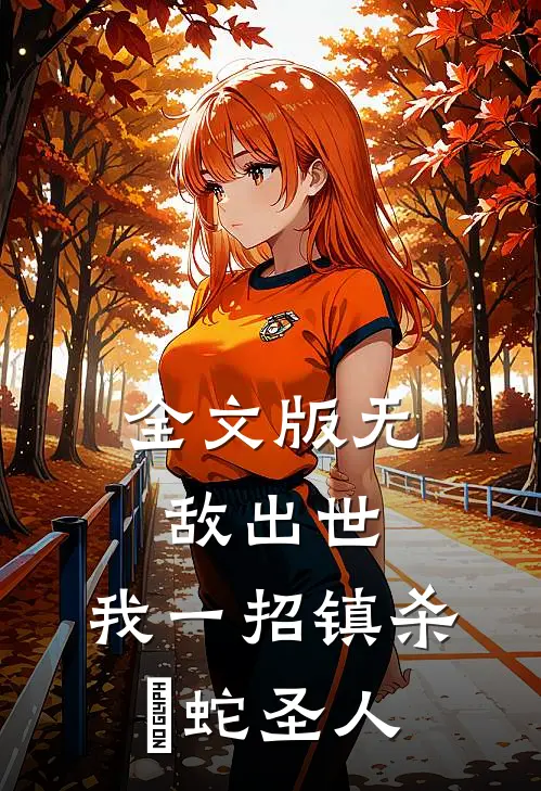 全文版无敌出世：我一招镇杀螣蛇圣人