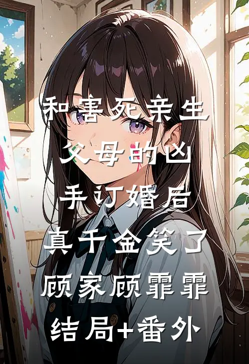和害死亲生父母的凶手订婚后，真千金笑了顾家顾霏霏结局+番外