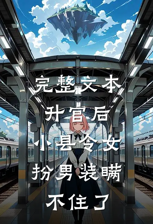 完整文本升官后，小县令女扮男装瞒不住了