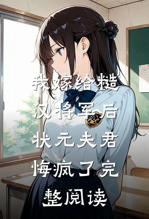 我嫁给糙汉将军后，状元夫君悔疯了完整阅读