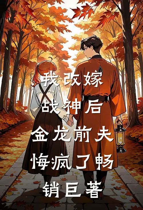 我改嫁战神后，金龙前夫悔疯了畅销巨著