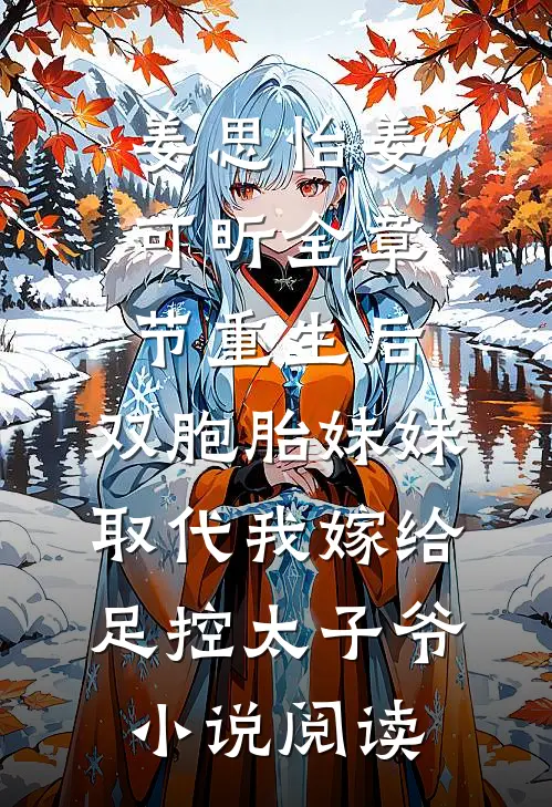 姜思怡姜可昕全章节_重生后，双胞胎妹妹取代我嫁给足控太子爷小说阅读