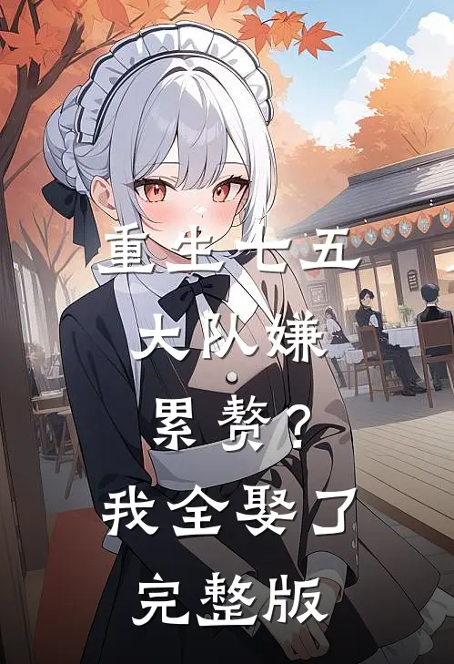 重生七五：大队嫌累赘？我全娶了完整版