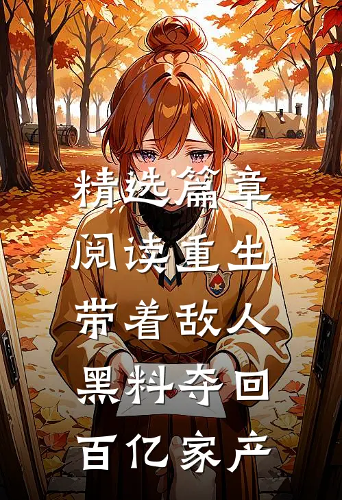 精选篇章阅读重生：带着敌人黑料夺回百亿家产