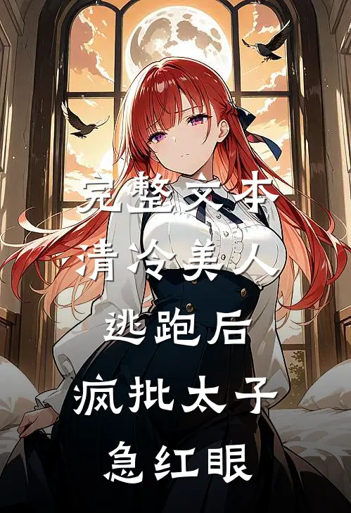 完整文本清冷美人逃跑后，疯批太子急红眼