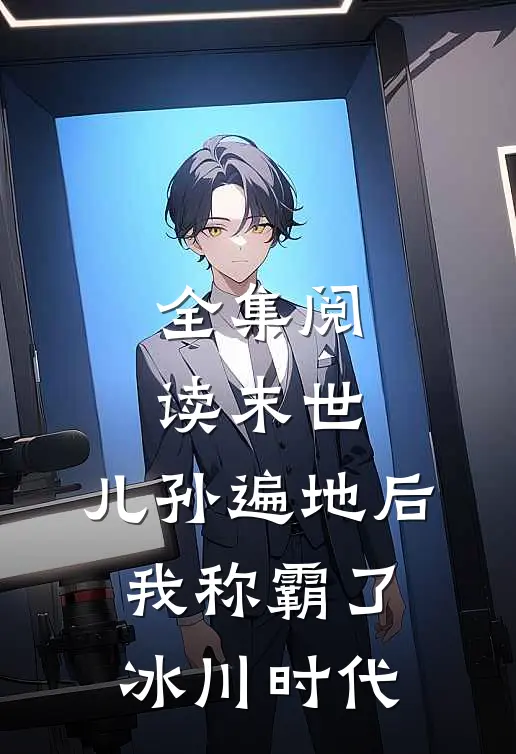 全集阅读末世：儿孙遍地后，我称霸了冰川时代
