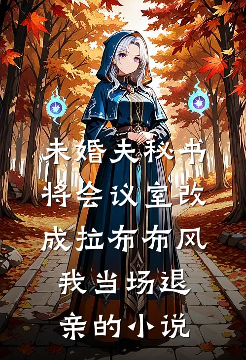 未婚夫秘书将会议室改成拉布布风，我当场退亲的小说