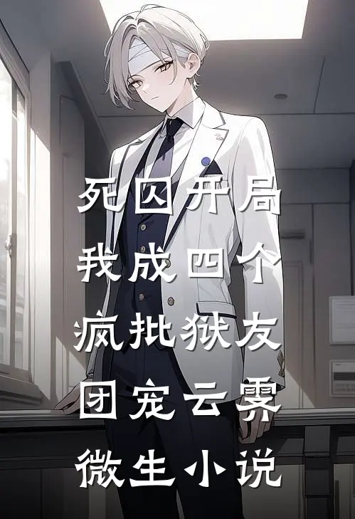死囚开局，我成四个疯批狱友团宠云霁微生小说