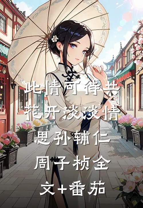 此情可待共花开-淡淡情思孙辅仁周子桢全文+番茄
