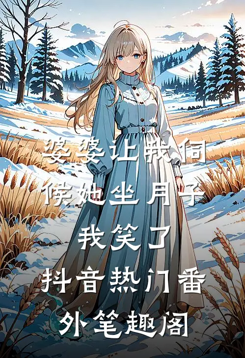 婆婆让我伺候她坐月子，我笑了：抖音热门番外笔趣阁