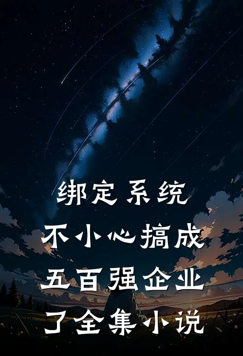 绑定系统：不小心搞成五百强企业了全集小说