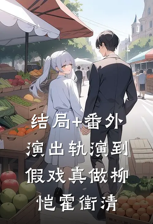 结局+番外演出轨演到假戏真做柳恺霍徵清
