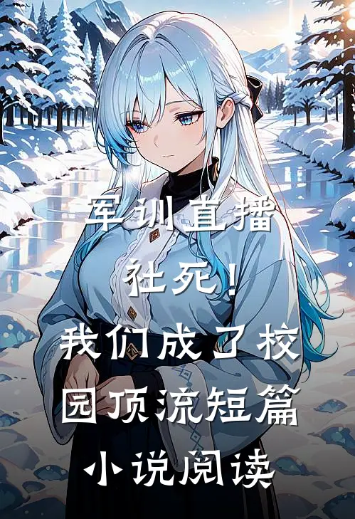 军训直播社死！我们成了校园顶流短篇小说阅读