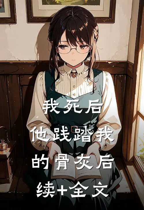 我死后，他践踏我的骨灰后续+全文