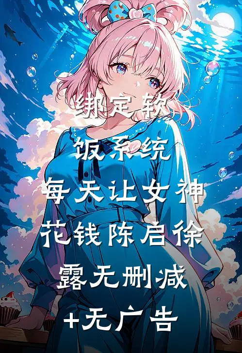 绑定软饭系统，每天让女神花钱陈启徐露无删减+无广告