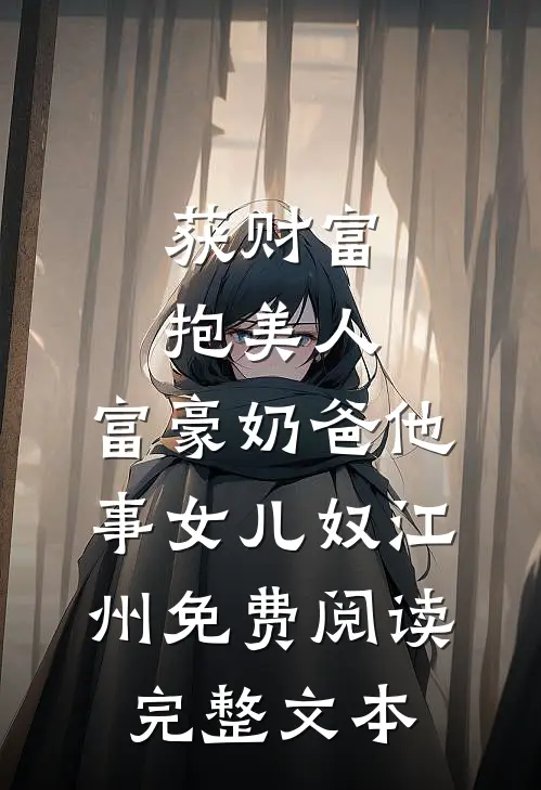 获财富,抱美人,富豪奶爸他事女儿奴江州免费阅读完整文本