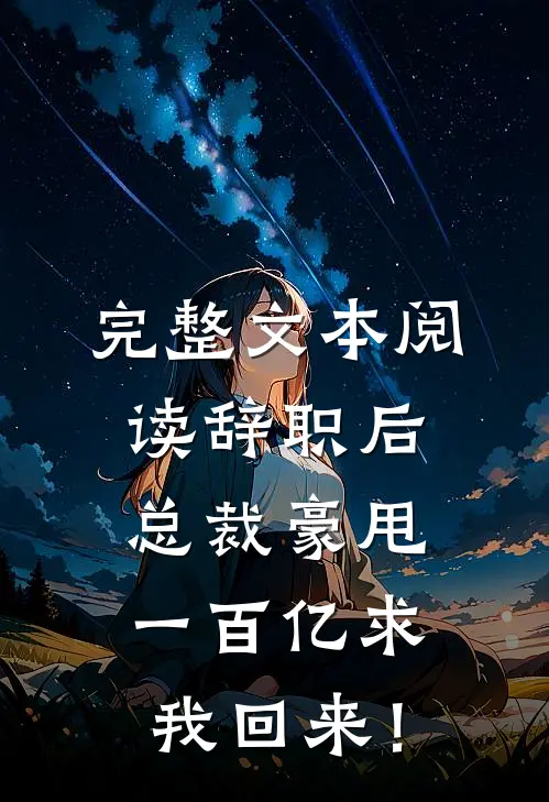 完整文本阅读辞职后，总裁豪甩一百亿求我回来！