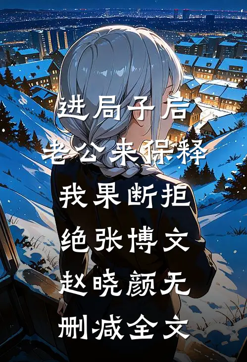 进局子后，老公来保释我果断拒绝张博文赵晓颜无删减全文