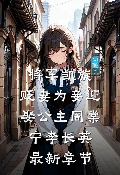 将军凯旋，贬妻为妾迎娶公主周棠宁李长英最新章节