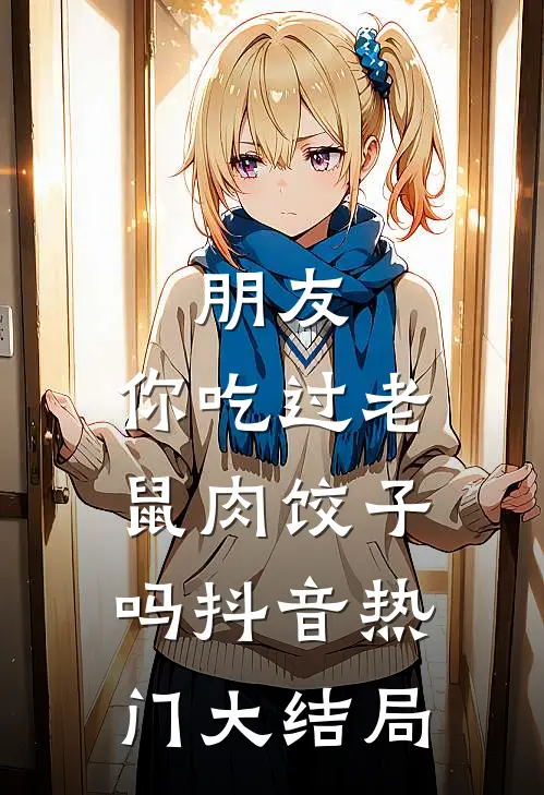 朋友，你吃过老鼠肉饺子吗抖音热门大结局