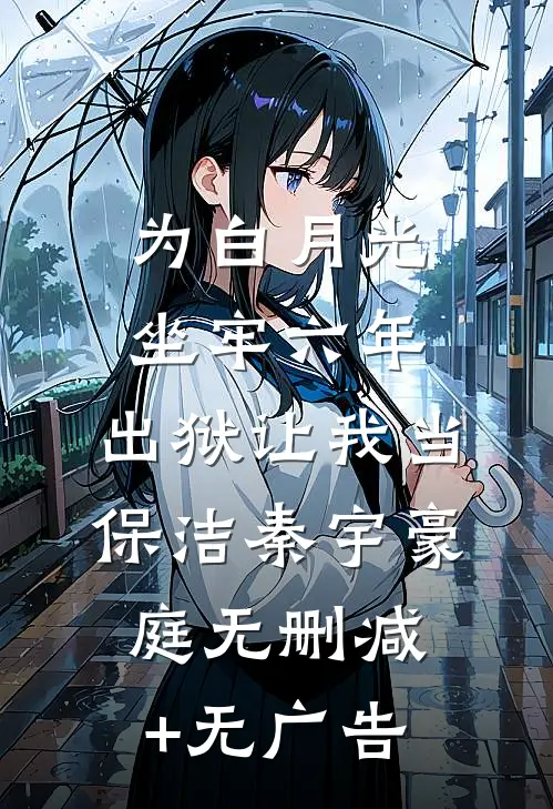 为白月光坐牢六年，出狱让我当保洁秦宇豪庭无删减+无广告